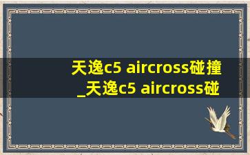 天逸c5 aircross碰撞_天逸c5 aircross碰撞测试
